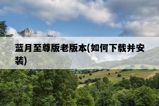 藍月至尊版老版本，如何下載并安裝-圖1