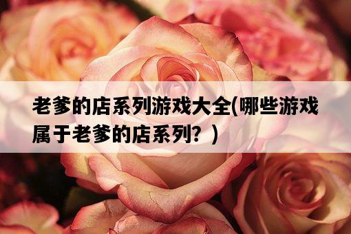 老爹的店系列游戲大全，哪些游戲屬于老爹的店系列？-圖1