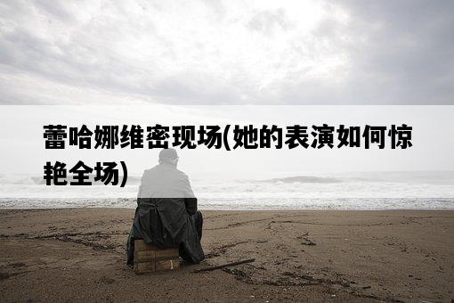 蕾哈娜維密現場，她的表演如何驚艷全場-圖1