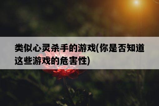 類似心靈殺手的游戲，你是否知道這些游戲的危害性-圖1