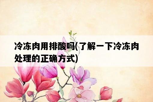 冷凍肉用排酸嗎，了解一下冷凍肉處理的正確方式-圖1