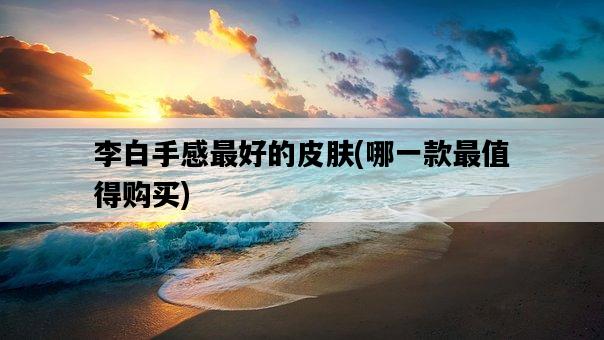 李白手感最好的皮膚，哪一款最值得購買-圖1