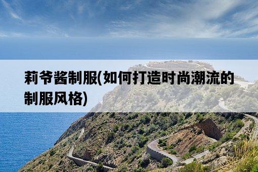 莉爺醬制服，如何打造時尚潮流的制服風格-圖1