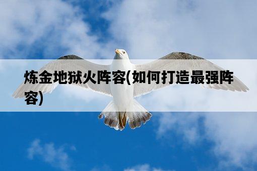 煉金地獄火陣容，如何打造最強陣容-圖1