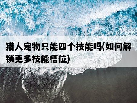 獵人寵物只能四個技能嗎，如何解鎖更多技能槽位-圖1