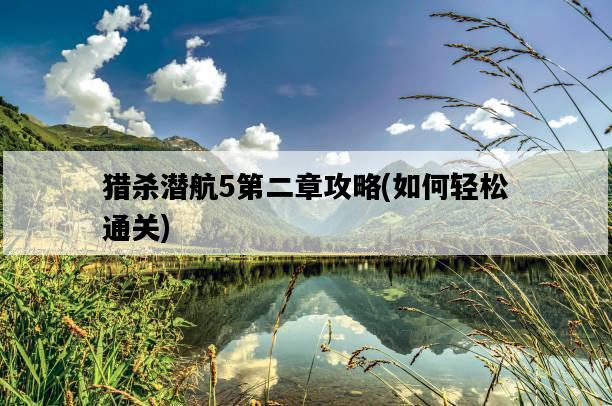 獵殺潛航5第二章攻略，如何輕松通關-圖1