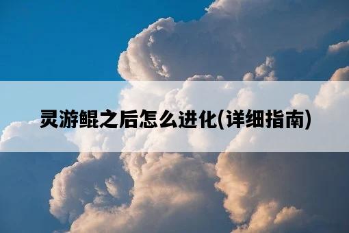 靈游鯤之后怎么進化，詳細指南-圖1