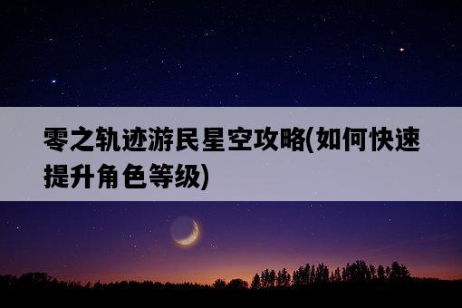 零之軌跡游民星空攻略，如何快速提升角色等級-圖1