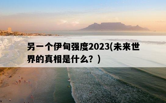另一個伊甸強度2023，未來世界的真相是什么？-圖1