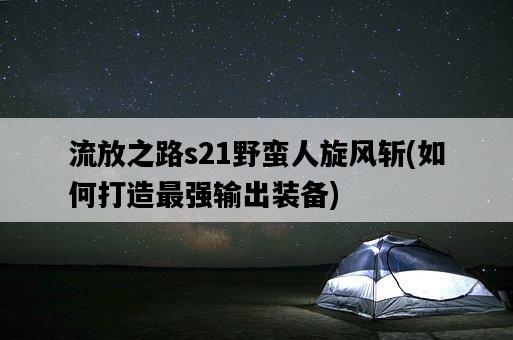 流放之路s21野蠻人旋風斬，如何打造最強輸出裝備-圖1