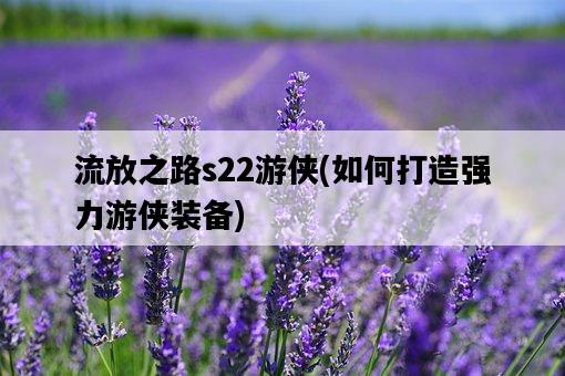 流放之路s22游俠，如何打造強力游俠裝備-圖1