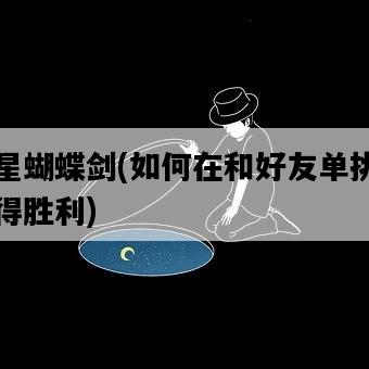 流星蝴蝶劍，如何在和好友單挑中取得勝利-圖1
