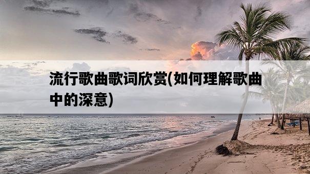 流行歌曲歌詞欣賞，如何理解歌曲中的深意-圖1