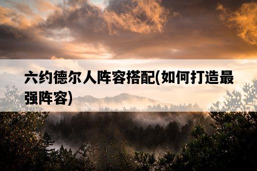 六約德爾人陣容搭配，如何打造最強陣容-圖1