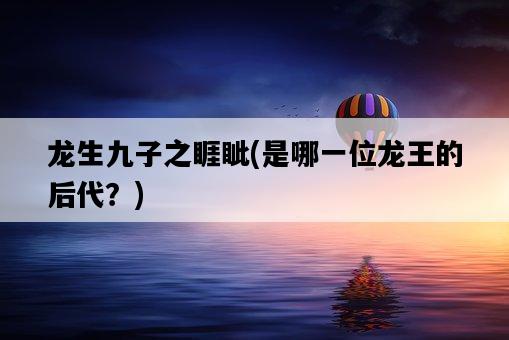 龍生九子之睚眥，是哪一位龍王的后代？-圖1