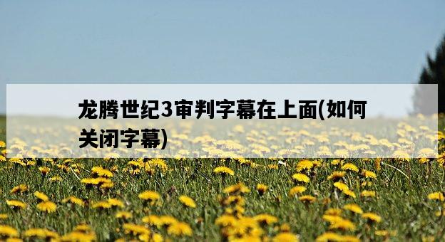 龍騰世紀3審判字幕在上面，如何關閉字幕-圖1