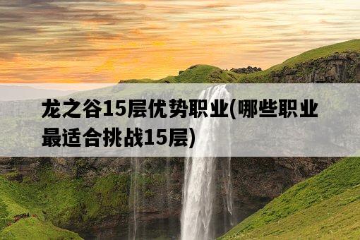 龍之谷15層優勢職業，哪些職業最適合挑戰15層-圖1