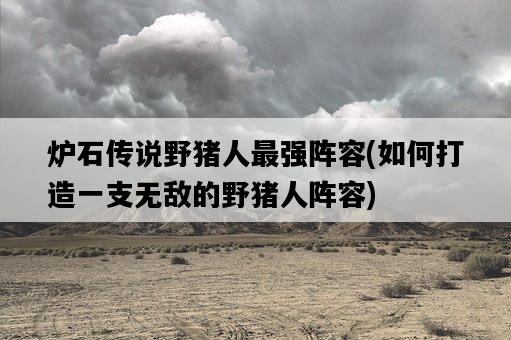爐石傳說野豬人最強陣容，如何打造一支無敵的野豬人陣容-圖1