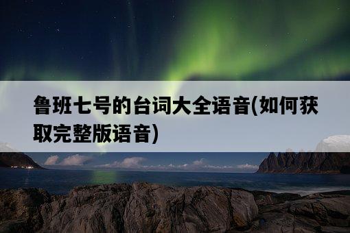 魯班七號的臺詞大全語音，如何獲取完整版語音-圖1