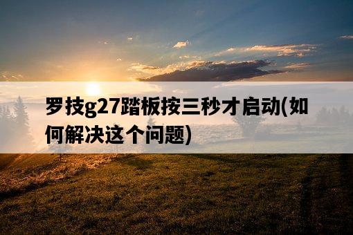 羅技g27踏板按三秒才啟動，如何解決這個問題-圖1