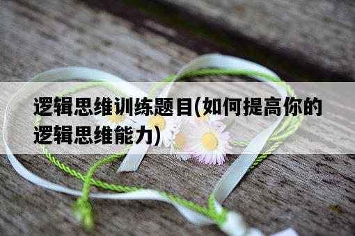 邏輯思維訓練題目，如何提高你的邏輯思維能力-圖1