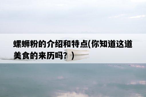 螺螄粉的介紹和特點，你知道這道美食的來歷嗎？-圖1