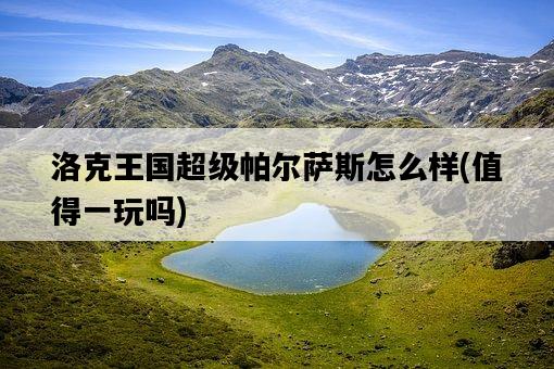 洛克王國超級帕爾薩斯怎么樣，值得一玩嗎-圖1
