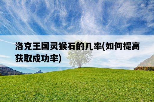 洛克王國靈猴石的幾率，如何提高獲取成功率-圖1