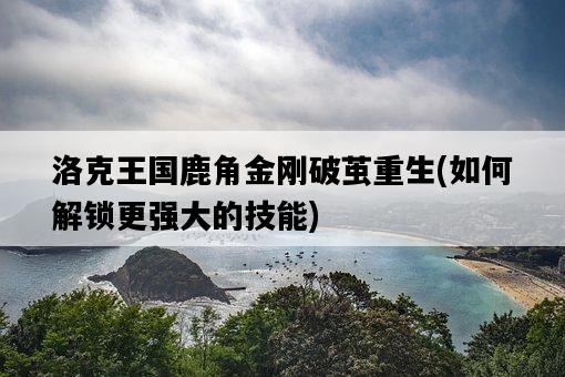 洛克王國鹿角金剛破繭重生，如何解鎖更強大的技能-圖1