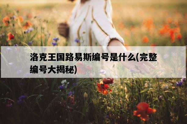洛克王國路易斯編號是什么，完整編號大揭秘-圖1