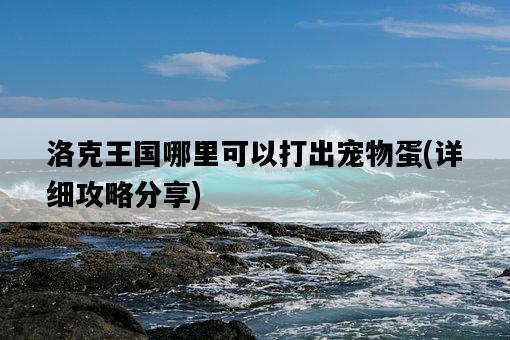 洛克王國哪里可以打出寵物蛋，詳細攻略分享-圖1