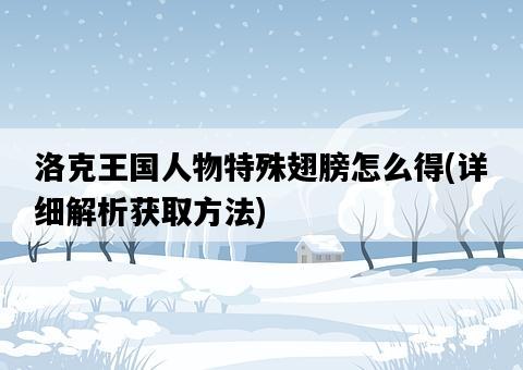 洛克王國人物特殊翅膀怎么得，詳細解析獲取方法-圖1