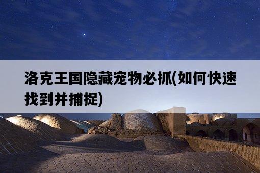 洛克王國隱藏寵物必抓，如何快速找到并捕捉-圖1