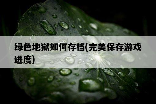 綠色地獄如何存檔，完美保存游戲進度-圖1