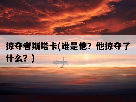 掠奪者斯塔卡，誰是他？他掠奪了什么？-圖1