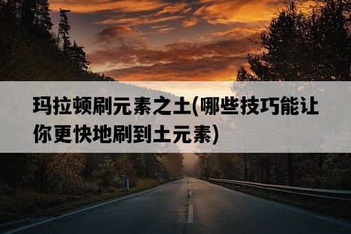 瑪拉頓刷元素之土，哪些技巧能讓你更快地刷到土元素-圖1