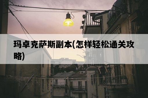 瑪卓克薩斯副本，怎樣輕松通關攻略-圖1