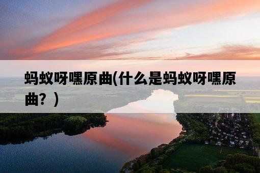 螞蟻呀嘿原曲，什么是螞蟻呀嘿原曲？-圖1