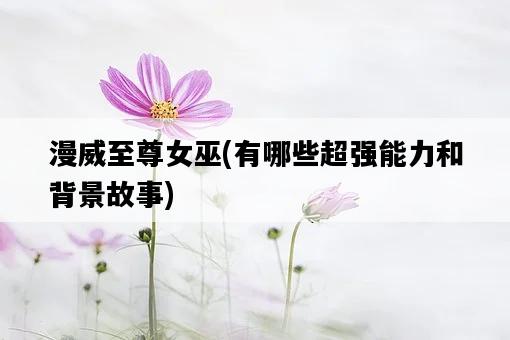 漫威至尊女巫，有哪些超強能力和背景故事-圖1