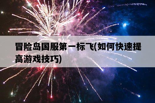 冒險島國服第一標飛，如何快速提高游戲技巧-圖1