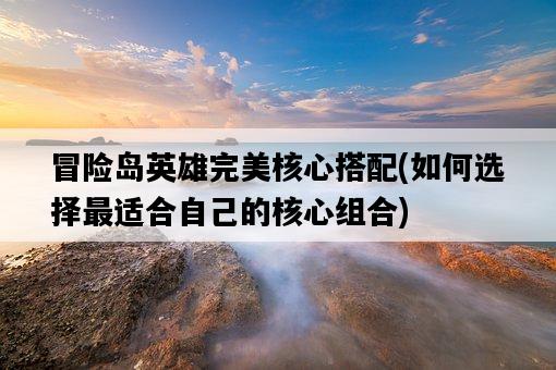 冒險島英雄完美核心搭配，如何選擇最適合自己的核心組合-圖1