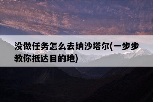 沒做任務怎么去納沙塔爾，一步步教你抵達目的地-圖1