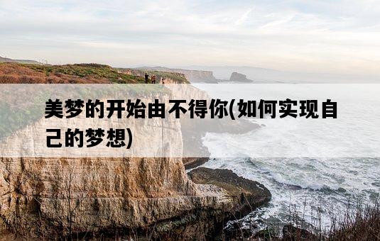 美夢的開始由不得你，如何實現自己的夢想-圖1