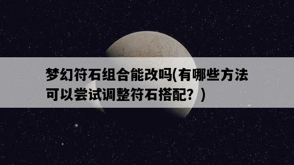 夢幻符石組合能改嗎，有哪些方法可以嘗試調整符石搭配？-圖1