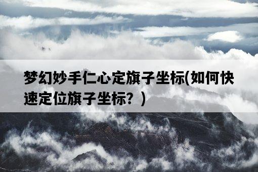 夢幻妙手仁心定旗子坐標，如何快速定位旗子坐標？-圖1