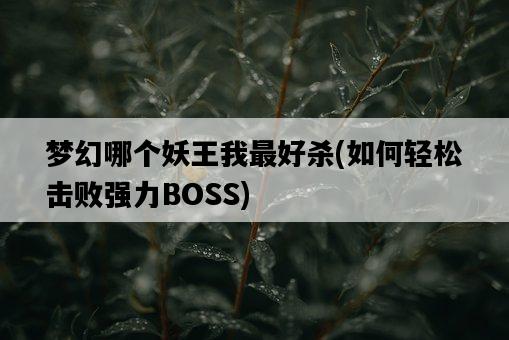 夢幻哪個妖王我最好殺，如何輕松擊敗強力BOSS-圖1