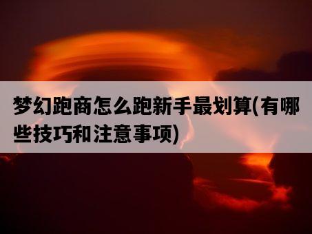 夢幻跑商怎么跑新手最劃算，有哪些技巧和注意事項-圖1