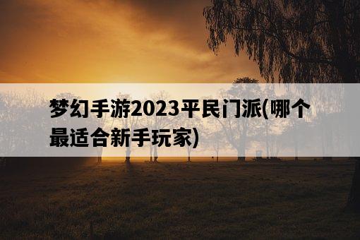 夢幻手游2023平民門派，哪個最適合新手玩家-圖1