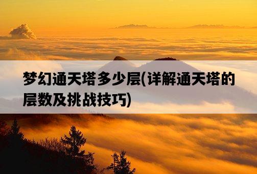 夢幻通天塔多少層，詳解通天塔的層數及挑戰技巧-圖1