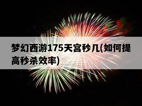 夢幻西游175天宮秒幾，如何提高秒殺效率-圖1